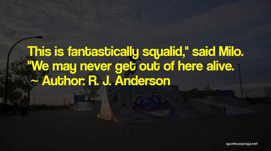 R. J. Anderson Quotes: This Is Fantastically Squalid, Said Milo. We May Never Get Out Of Here Alive.