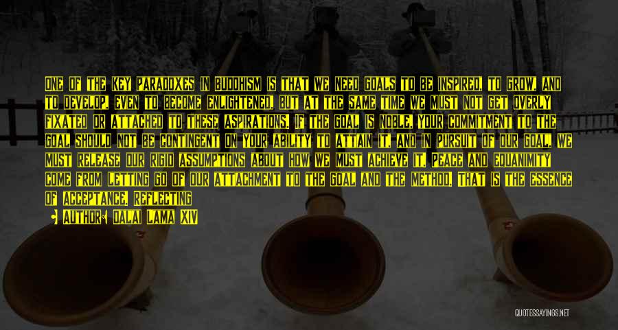 Dalai Lama XIV Quotes: One Of The Key Paradoxes In Buddhism Is That We Need Goals To Be Inspired, To Grow, And To Develop,