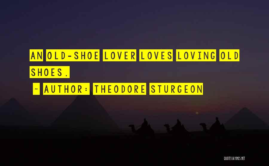 Theodore Sturgeon Quotes: An Old-shoe Lover Loves Loving Old Shoes.