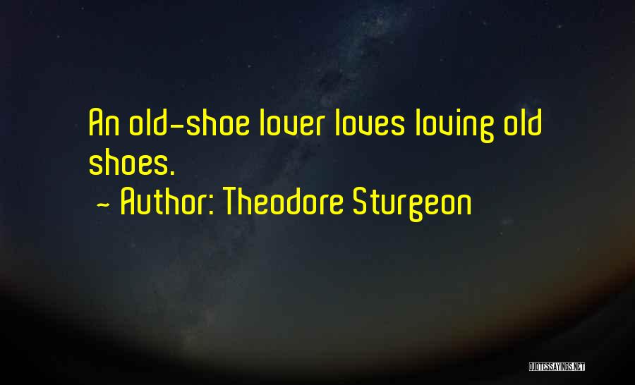 Theodore Sturgeon Quotes: An Old-shoe Lover Loves Loving Old Shoes.