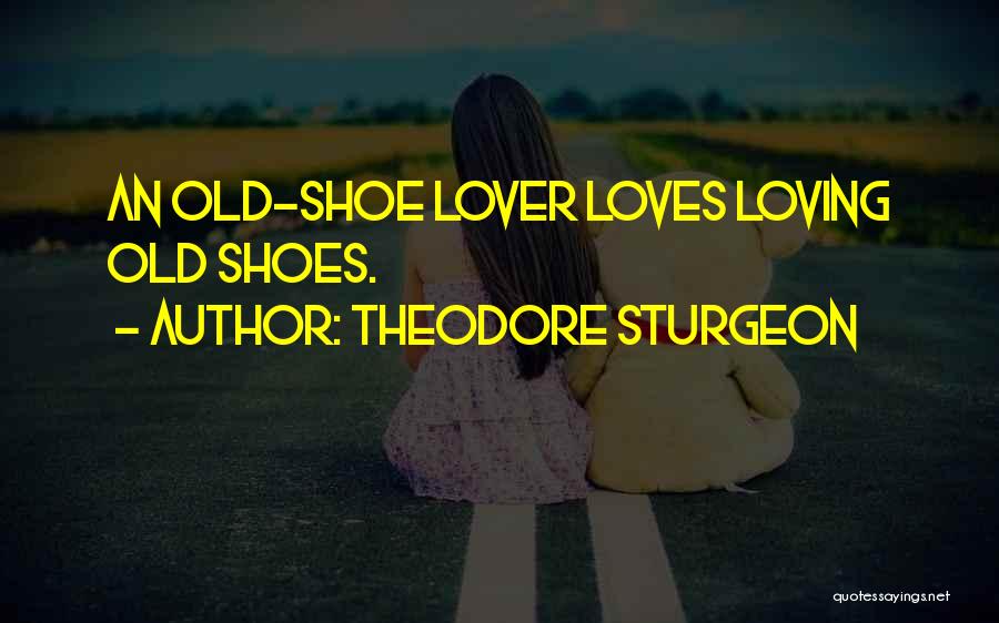 Theodore Sturgeon Quotes: An Old-shoe Lover Loves Loving Old Shoes.