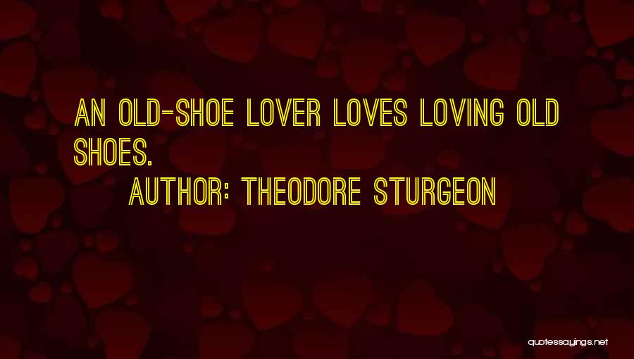 Theodore Sturgeon Quotes: An Old-shoe Lover Loves Loving Old Shoes.