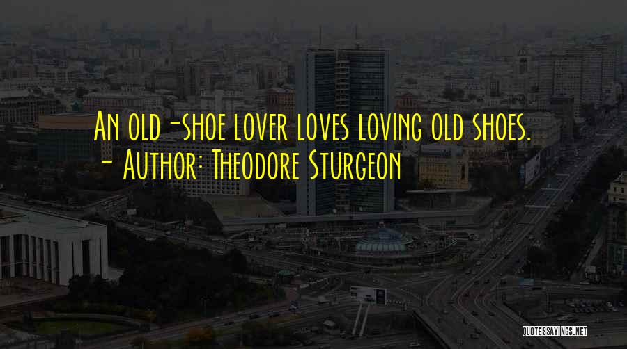 Theodore Sturgeon Quotes: An Old-shoe Lover Loves Loving Old Shoes.