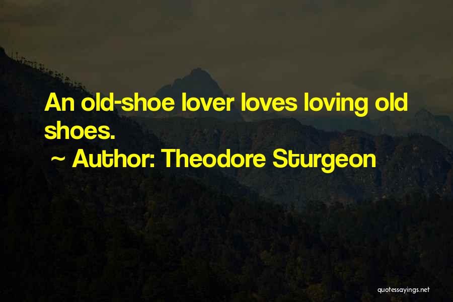 Theodore Sturgeon Quotes: An Old-shoe Lover Loves Loving Old Shoes.