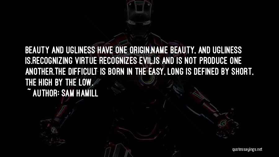 Sam Hamill Quotes: Beauty And Ugliness Have One Origin.name Beauty, And Ugliness Is.recognizing Virtue Recognizes Evil.is And Is Not Produce One Another.the Difficult