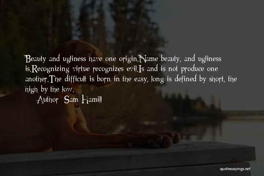 Sam Hamill Quotes: Beauty And Ugliness Have One Origin.name Beauty, And Ugliness Is.recognizing Virtue Recognizes Evil.is And Is Not Produce One Another.the Difficult