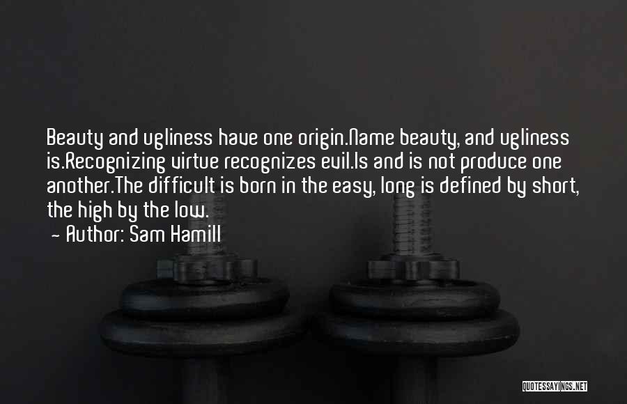 Sam Hamill Quotes: Beauty And Ugliness Have One Origin.name Beauty, And Ugliness Is.recognizing Virtue Recognizes Evil.is And Is Not Produce One Another.the Difficult