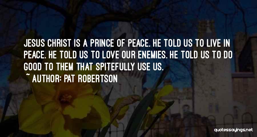 Pat Robertson Quotes: Jesus Christ Is A Prince Of Peace. He Told Us To Live In Peace. He Told Us To Love Our