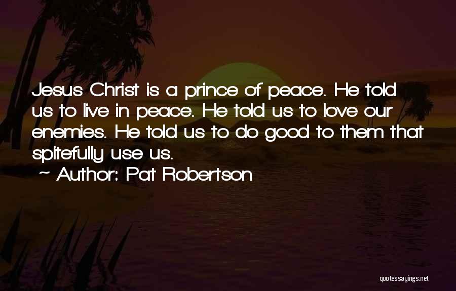 Pat Robertson Quotes: Jesus Christ Is A Prince Of Peace. He Told Us To Live In Peace. He Told Us To Love Our