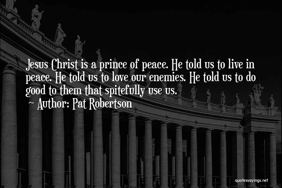 Pat Robertson Quotes: Jesus Christ Is A Prince Of Peace. He Told Us To Live In Peace. He Told Us To Love Our