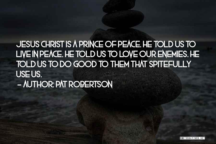 Pat Robertson Quotes: Jesus Christ Is A Prince Of Peace. He Told Us To Live In Peace. He Told Us To Love Our