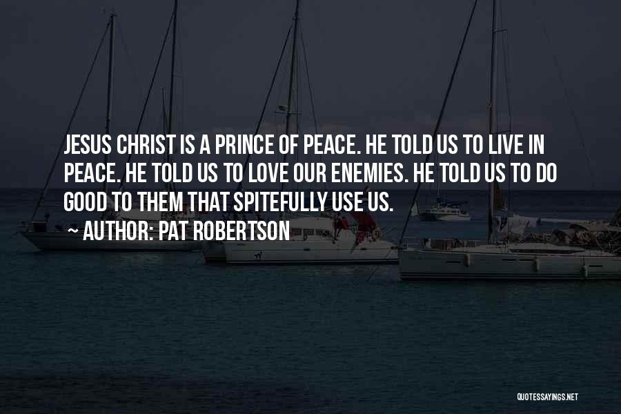 Pat Robertson Quotes: Jesus Christ Is A Prince Of Peace. He Told Us To Live In Peace. He Told Us To Love Our