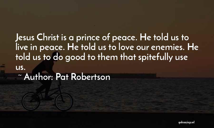 Pat Robertson Quotes: Jesus Christ Is A Prince Of Peace. He Told Us To Live In Peace. He Told Us To Love Our