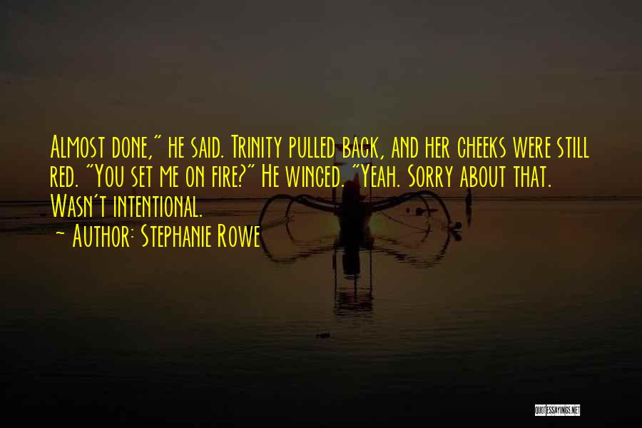 Stephanie Rowe Quotes: Almost Done, He Said. Trinity Pulled Back, And Her Cheeks Were Still Red. You Set Me On Fire? He Winced.