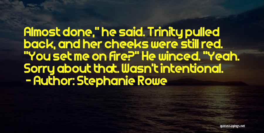 Stephanie Rowe Quotes: Almost Done, He Said. Trinity Pulled Back, And Her Cheeks Were Still Red. You Set Me On Fire? He Winced.