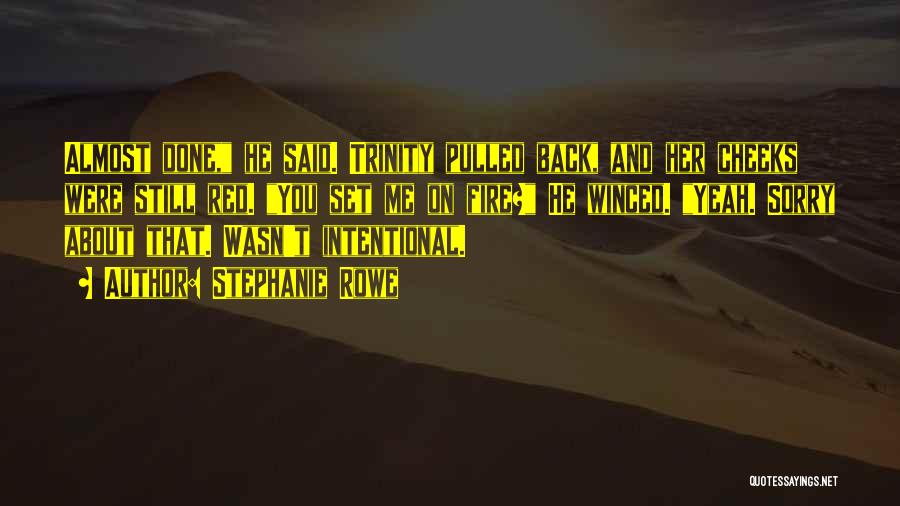 Stephanie Rowe Quotes: Almost Done, He Said. Trinity Pulled Back, And Her Cheeks Were Still Red. You Set Me On Fire? He Winced.