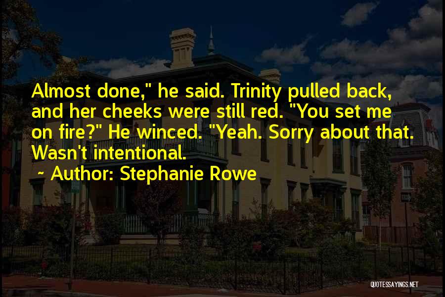 Stephanie Rowe Quotes: Almost Done, He Said. Trinity Pulled Back, And Her Cheeks Were Still Red. You Set Me On Fire? He Winced.