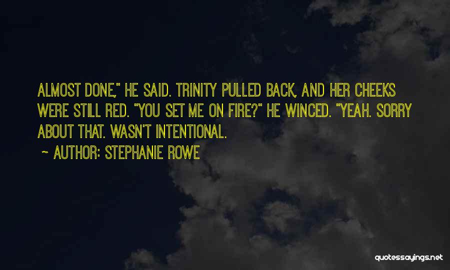 Stephanie Rowe Quotes: Almost Done, He Said. Trinity Pulled Back, And Her Cheeks Were Still Red. You Set Me On Fire? He Winced.