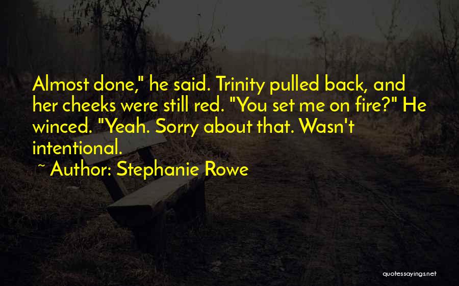 Stephanie Rowe Quotes: Almost Done, He Said. Trinity Pulled Back, And Her Cheeks Were Still Red. You Set Me On Fire? He Winced.