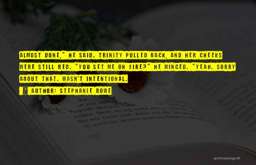 Stephanie Rowe Quotes: Almost Done, He Said. Trinity Pulled Back, And Her Cheeks Were Still Red. You Set Me On Fire? He Winced.