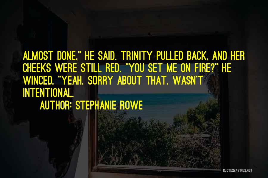 Stephanie Rowe Quotes: Almost Done, He Said. Trinity Pulled Back, And Her Cheeks Were Still Red. You Set Me On Fire? He Winced.