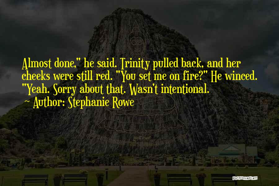 Stephanie Rowe Quotes: Almost Done, He Said. Trinity Pulled Back, And Her Cheeks Were Still Red. You Set Me On Fire? He Winced.