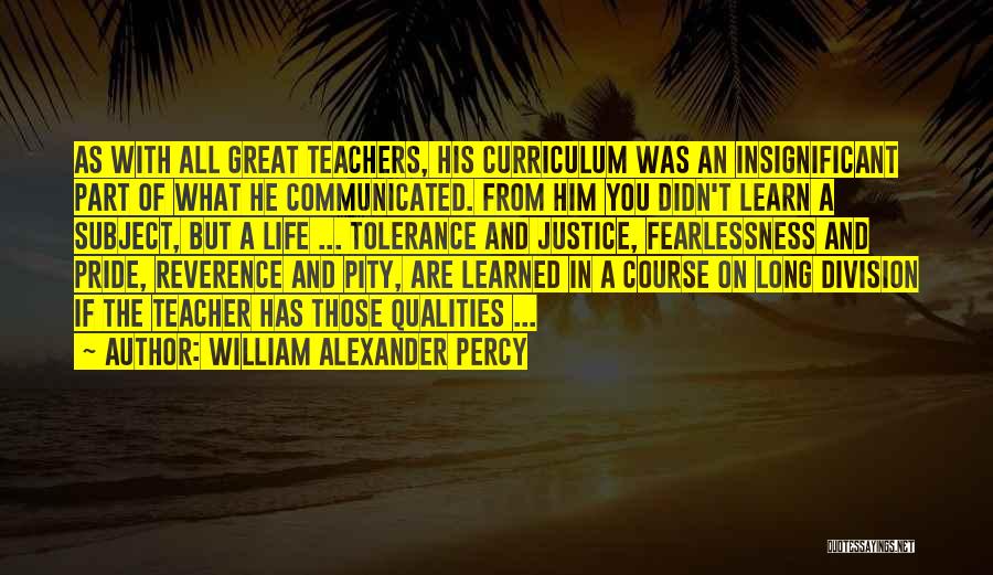 William Alexander Percy Quotes: As With All Great Teachers, His Curriculum Was An Insignificant Part Of What He Communicated. From Him You Didn't Learn