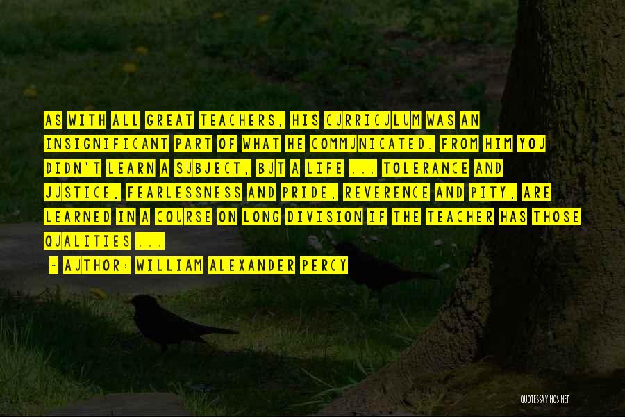 William Alexander Percy Quotes: As With All Great Teachers, His Curriculum Was An Insignificant Part Of What He Communicated. From Him You Didn't Learn