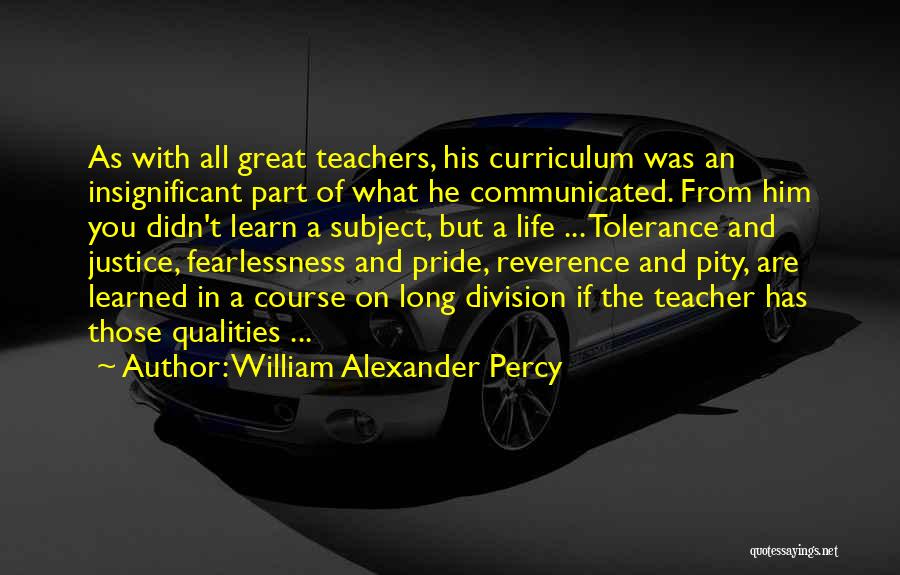William Alexander Percy Quotes: As With All Great Teachers, His Curriculum Was An Insignificant Part Of What He Communicated. From Him You Didn't Learn