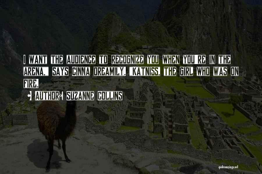 Suzanne Collins Quotes: I Want The Audience To Recognize You When You're In The Arena, Says Cinna Dreamily. Katniss, The Girl Who Was