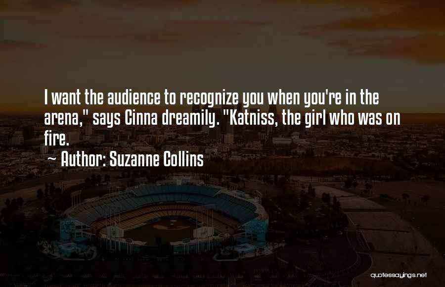 Suzanne Collins Quotes: I Want The Audience To Recognize You When You're In The Arena, Says Cinna Dreamily. Katniss, The Girl Who Was