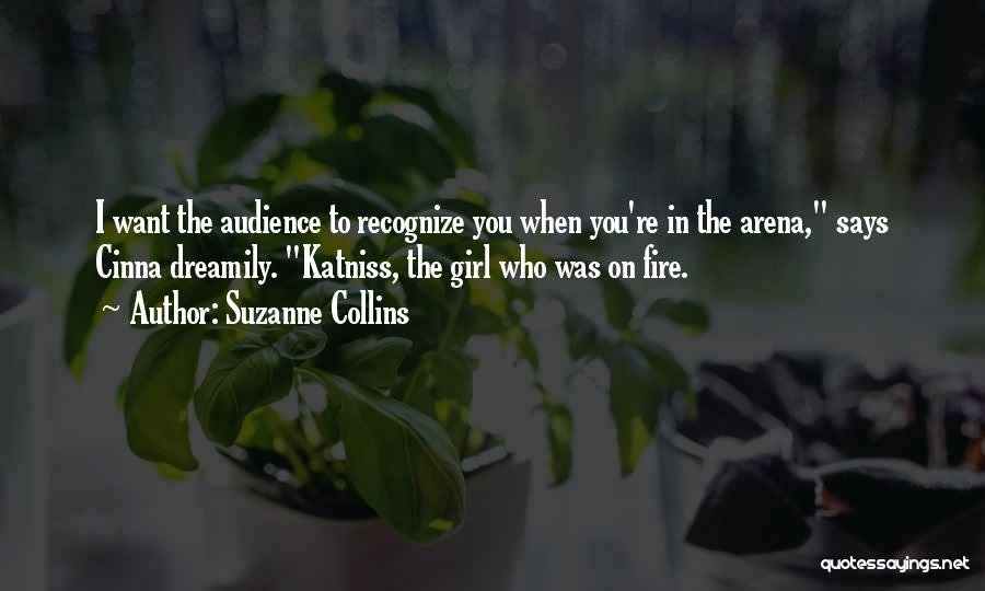 Suzanne Collins Quotes: I Want The Audience To Recognize You When You're In The Arena, Says Cinna Dreamily. Katniss, The Girl Who Was