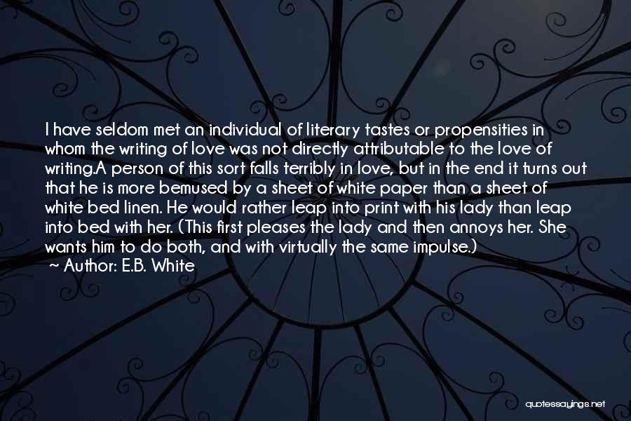 E.B. White Quotes: I Have Seldom Met An Individual Of Literary Tastes Or Propensities In Whom The Writing Of Love Was Not Directly