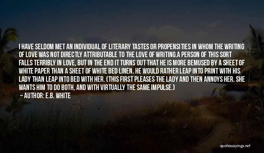 E.B. White Quotes: I Have Seldom Met An Individual Of Literary Tastes Or Propensities In Whom The Writing Of Love Was Not Directly