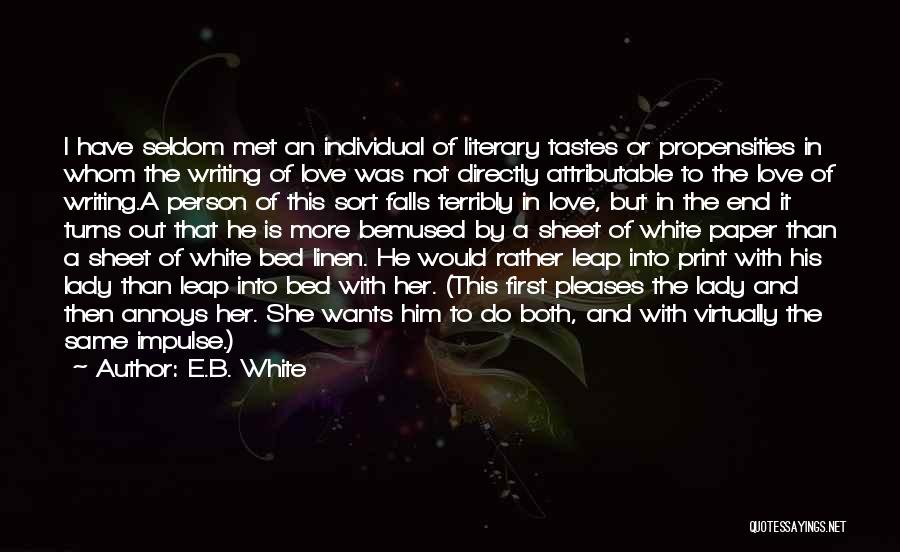 E.B. White Quotes: I Have Seldom Met An Individual Of Literary Tastes Or Propensities In Whom The Writing Of Love Was Not Directly