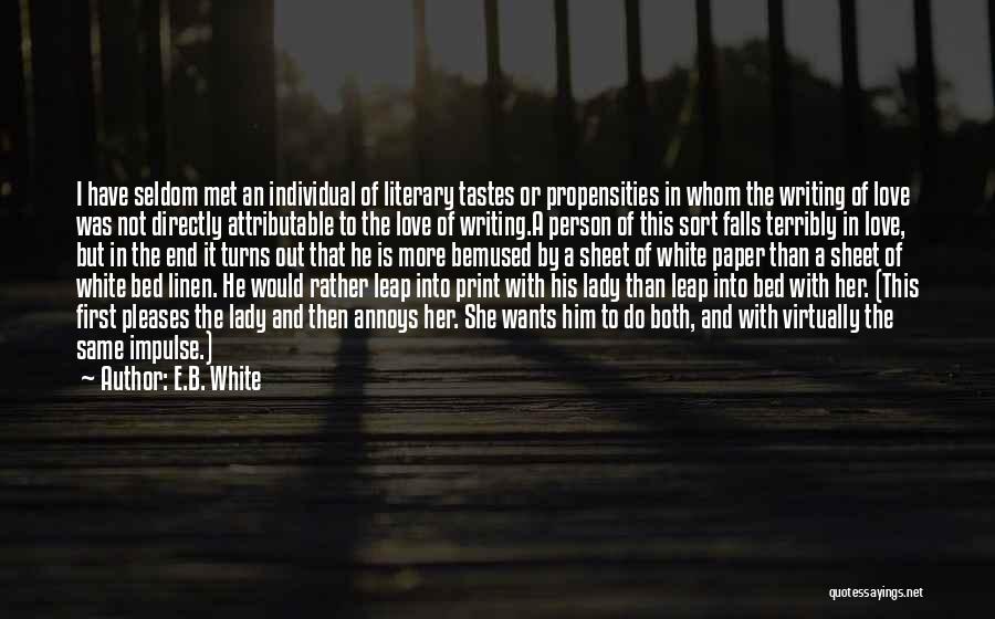 E.B. White Quotes: I Have Seldom Met An Individual Of Literary Tastes Or Propensities In Whom The Writing Of Love Was Not Directly