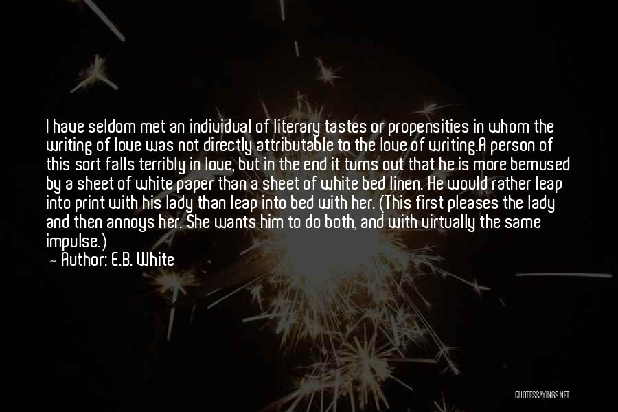 E.B. White Quotes: I Have Seldom Met An Individual Of Literary Tastes Or Propensities In Whom The Writing Of Love Was Not Directly