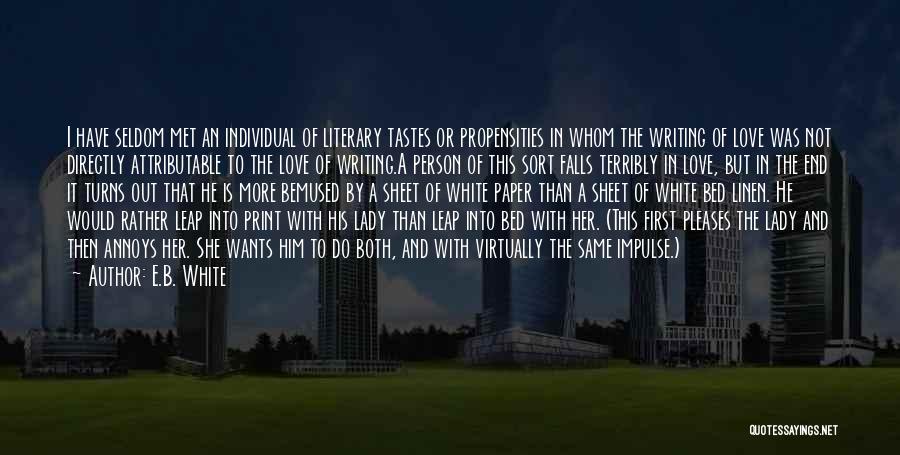 E.B. White Quotes: I Have Seldom Met An Individual Of Literary Tastes Or Propensities In Whom The Writing Of Love Was Not Directly