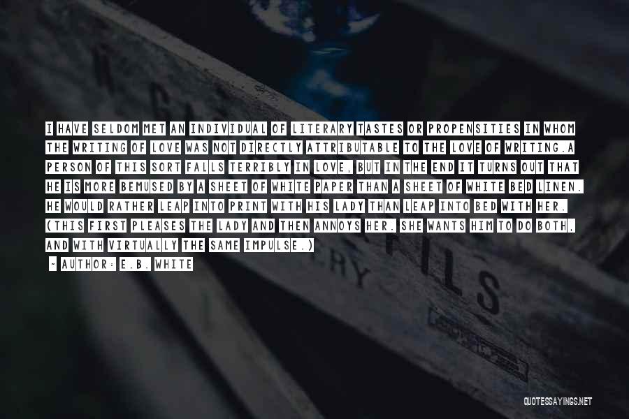 E.B. White Quotes: I Have Seldom Met An Individual Of Literary Tastes Or Propensities In Whom The Writing Of Love Was Not Directly