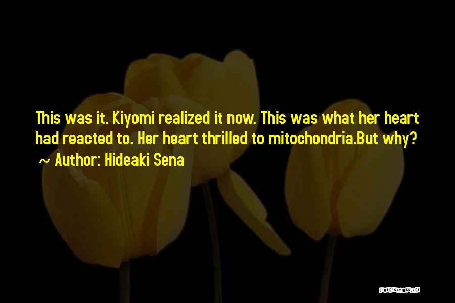 Hideaki Sena Quotes: This Was It. Kiyomi Realized It Now. This Was What Her Heart Had Reacted To. Her Heart Thrilled To Mitochondria.but