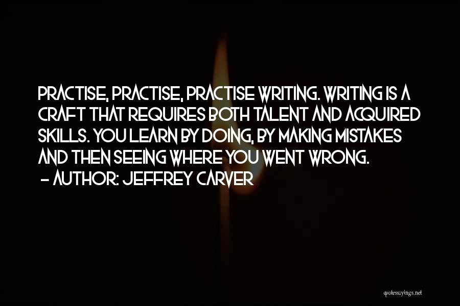 Jeffrey Carver Quotes: Practise, Practise, Practise Writing. Writing Is A Craft That Requires Both Talent And Acquired Skills. You Learn By Doing, By