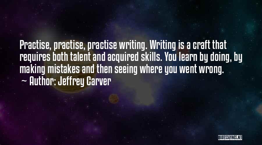 Jeffrey Carver Quotes: Practise, Practise, Practise Writing. Writing Is A Craft That Requires Both Talent And Acquired Skills. You Learn By Doing, By