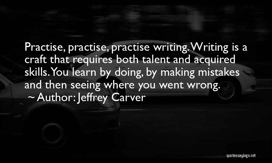 Jeffrey Carver Quotes: Practise, Practise, Practise Writing. Writing Is A Craft That Requires Both Talent And Acquired Skills. You Learn By Doing, By