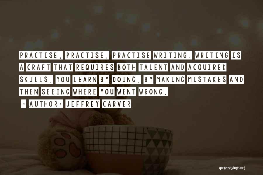 Jeffrey Carver Quotes: Practise, Practise, Practise Writing. Writing Is A Craft That Requires Both Talent And Acquired Skills. You Learn By Doing, By