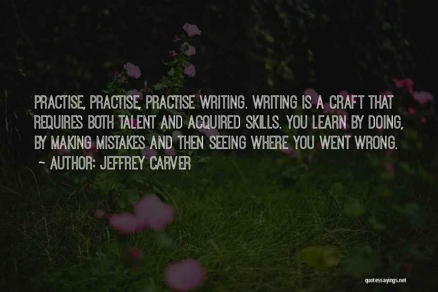 Jeffrey Carver Quotes: Practise, Practise, Practise Writing. Writing Is A Craft That Requires Both Talent And Acquired Skills. You Learn By Doing, By