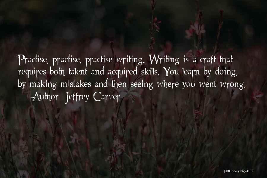 Jeffrey Carver Quotes: Practise, Practise, Practise Writing. Writing Is A Craft That Requires Both Talent And Acquired Skills. You Learn By Doing, By