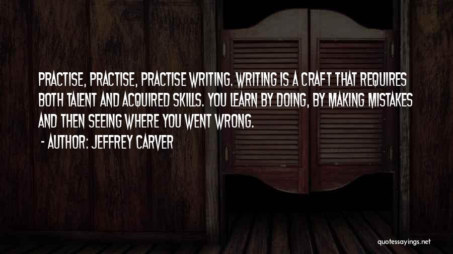 Jeffrey Carver Quotes: Practise, Practise, Practise Writing. Writing Is A Craft That Requires Both Talent And Acquired Skills. You Learn By Doing, By