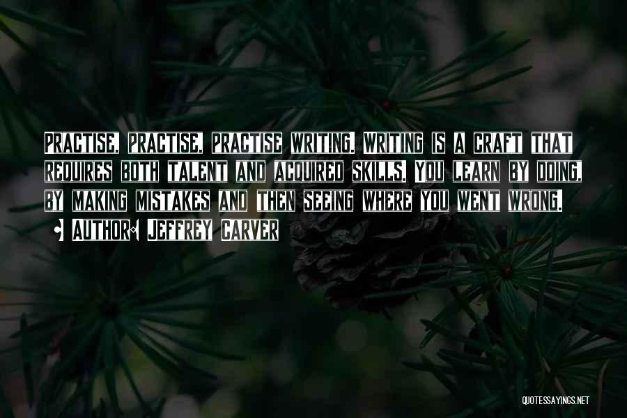 Jeffrey Carver Quotes: Practise, Practise, Practise Writing. Writing Is A Craft That Requires Both Talent And Acquired Skills. You Learn By Doing, By