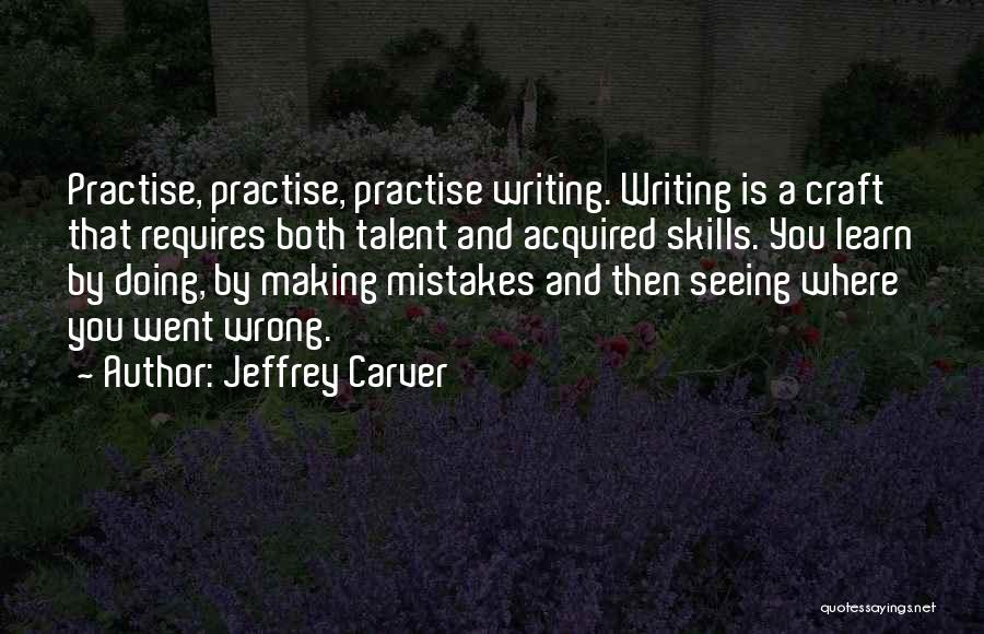 Jeffrey Carver Quotes: Practise, Practise, Practise Writing. Writing Is A Craft That Requires Both Talent And Acquired Skills. You Learn By Doing, By