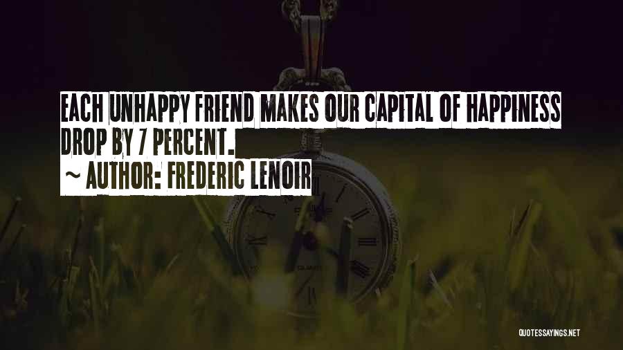 Frederic Lenoir Quotes: Each Unhappy Friend Makes Our Capital Of Happiness Drop By 7 Percent.